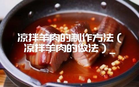 凉拌羊肉的制作方法(凉拌羊肉的做法)_插图 凉拌羊肉的制作方法(凉拌羊肉的做法)_插图