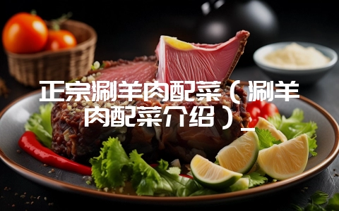 正宗涮羊肉配菜(涮羊肉配菜介绍)_-会东网