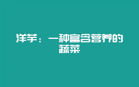 洋芋：一种富含营养的蔬菜-会东网