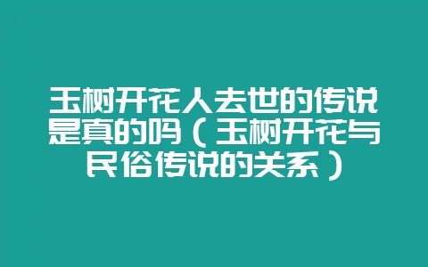 玉树开花人去世的传说是真的吗（玉树开花与民俗传说的关系）-会东网