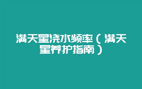 满天星浇水频率（满天星养护指南）-会东网