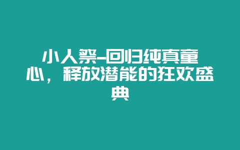 小人祭--回归纯真童心,释放潜能的狂欢盛典-会东网