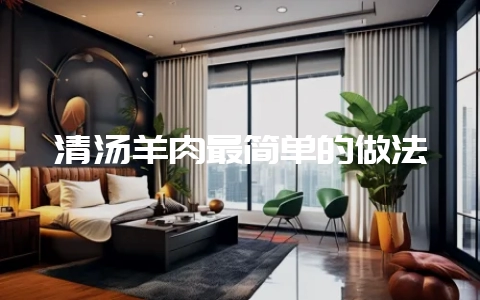 清汤羊肉最简单的做法-会东网