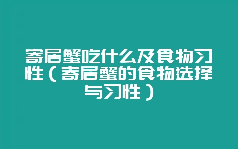 寄居蟹吃什么及食物习性（寄居蟹的食物选择与习性）-会东网