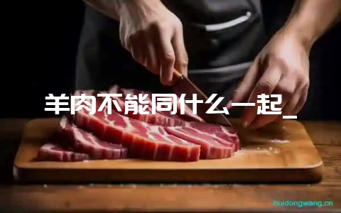 羊肉不能同什么一起_-会东网