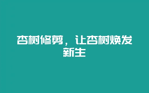 杏树修剪，让杏树焕发新生-会东网