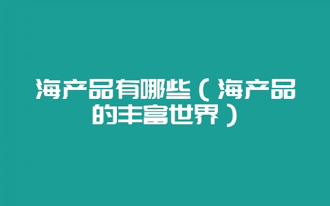 海产品有哪些(海产品的丰富世界)-会东网