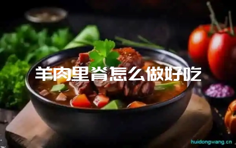 羊肉里脊怎么做好吃-会东网