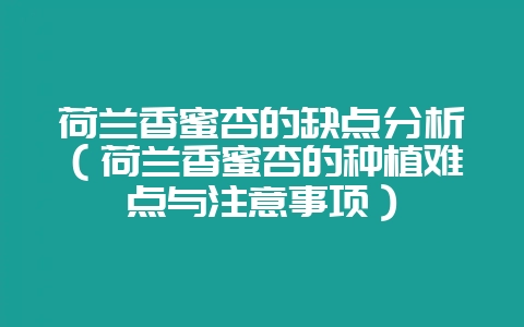 荷兰香蜜杏的缺点分析（荷兰香蜜杏的种植难点与注意事项）-会东网