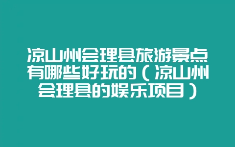 凉山州会理县旅游景点有哪些好玩的(凉山州会理县的娱乐项目)插图 凉山州会理县旅游景点有哪些好玩的(凉山州会理县的娱乐项目)插图