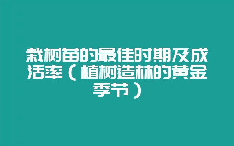 栽树苗的最佳时期及成活率(植树造林的黄金季节)插图 栽树苗的最佳时期及成活率(植树造林的黄金季节)插图