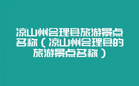 凉山州会理县旅游景点名称(凉山州会理县的旅游景点名称)-会东网