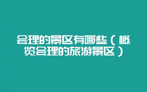 会理的景区有哪些（概览会理的旅游景区）-会东网