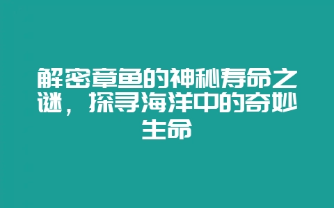 解密章鱼的神秘寿命之谜,探寻海洋中的奇妙生命-会东网