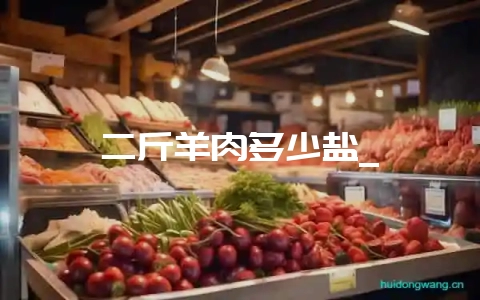 二斤羊肉多少盐_-会东网