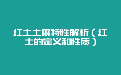 红土土壤特性解析（红土的定义和性质）-会东网