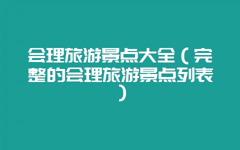 会理旅游景点大全(完整的会理旅游景点列表)-会东网