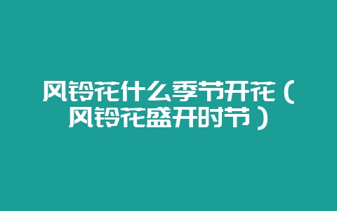 风铃花什么季节开花(风铃花盛开时节)-会东网