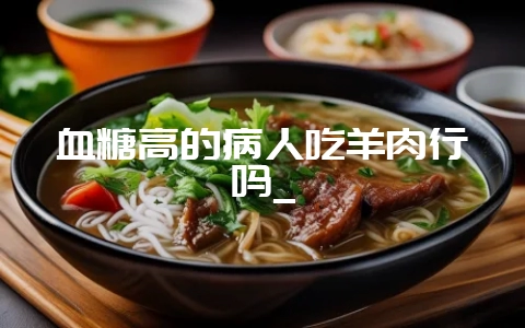 血糖高的病人吃羊肉行吗_-会东网
