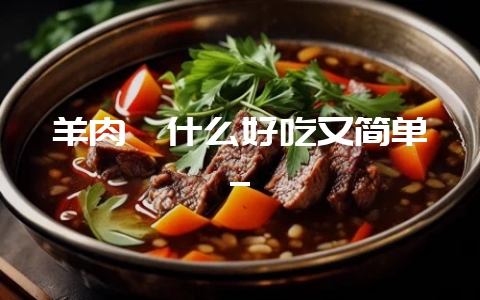 羊肉炖什么好吃又简单_-会东网