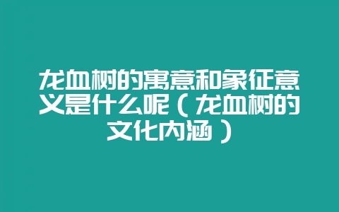 龙血树的寓意和象征意义是什么呢(龙血树的文化内涵)-会东网