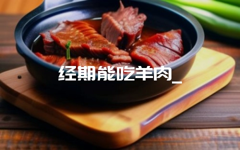 经期能吃羊肉_-会东网