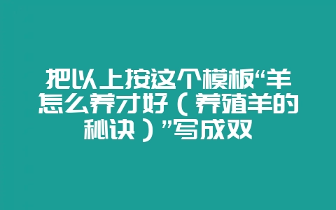 把以上按这个模板“羊怎么养才好(养殖羊的秘诀)”写成双-会东网