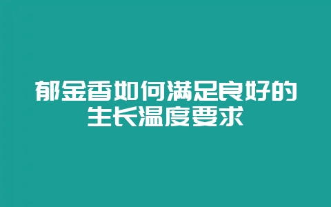 郁金香如何满足良好的生长温度要求-会东网