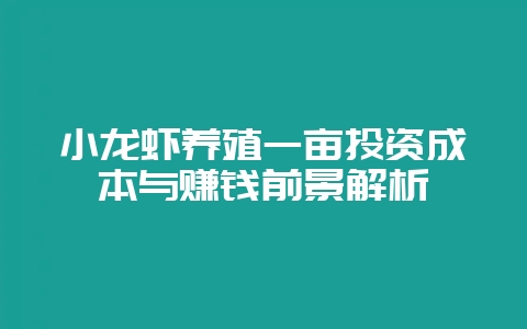 小龙虾养殖一亩投资成本与赚钱前景解析-会东网