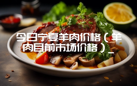 今日宁夏羊肉价格（羊肉目前市场价格）_-会东网