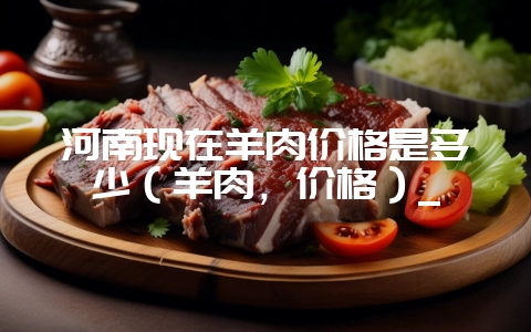 河南现在羊肉价格是多少(羊肉,价格)_插图 河南现在羊肉价格是多少(羊肉,价格)_插图