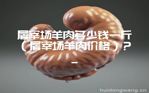 屠宰场羊肉多少钱一斤(屠宰场羊肉价格)?_插图 屠宰场羊肉多少钱一斤(屠宰场羊肉价格)?_插图