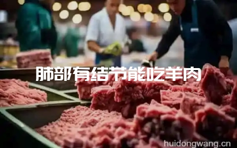 肺部有结节能吃羊肉-会东网