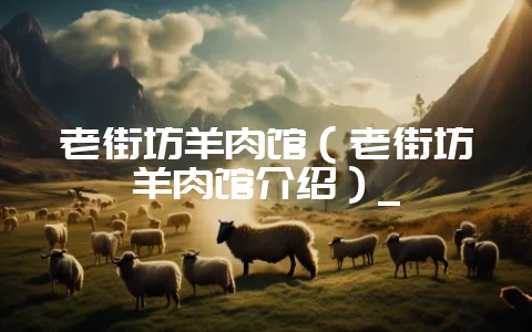 老街坊羊肉馆（老街坊羊肉馆介绍）_-会东网