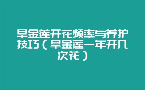 旱金莲开花频率与养护技巧（旱金莲一年开几次花）-会东网