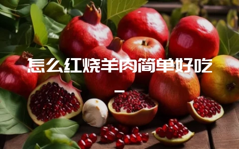 怎么红烧羊肉简单好吃_-会东网