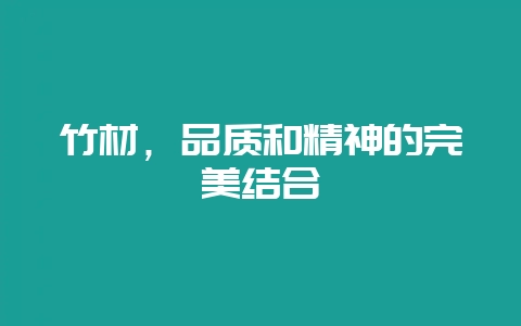 竹材,品质和精神的完美结合-会东网
