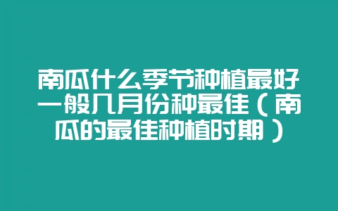 南瓜什么季节种植最好一般几月份种最佳（南瓜的最佳种植时期）-会东网