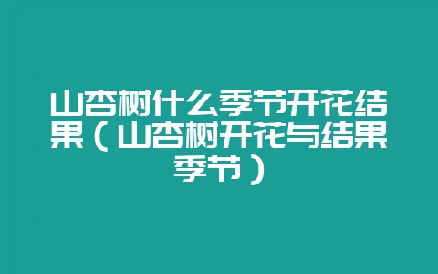 山杏树什么季节开花结果(山杏树开花与结果季节)-会东网