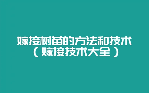 嫁接树苗的方法和技术（嫁接技术大全）-会东网