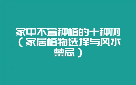 家中不宜种植的十种树（家居植物选择与风水禁忌）-会东网