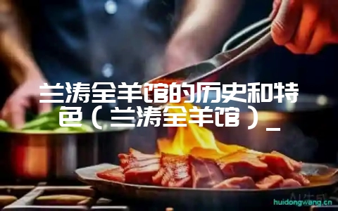 兰涛全羊馆的历史和特色（兰涛全羊馆）_-会东网