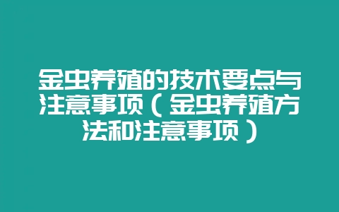 金虫养殖的技术要点与注意事项（金虫养殖方法和注意事项）-会东网