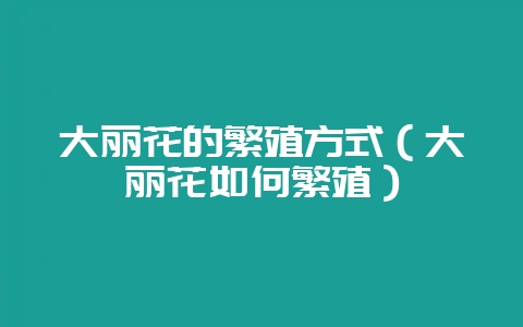 大丽花的繁殖方式（大丽花如何繁殖）-会东网