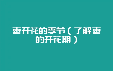 枣开花的季节（了解枣的开花期）-会东网