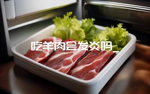 吃羊肉会发炎吗_-会东网