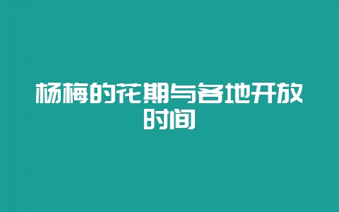 杨梅的花期与各地开放时间-会东网