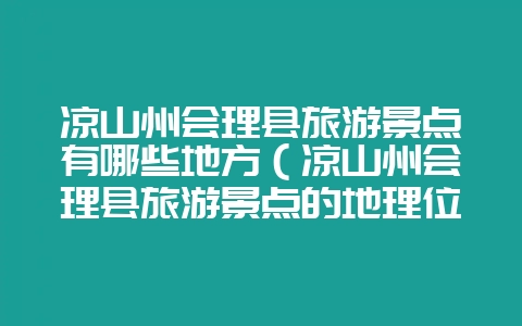 凉山州会理县旅游景点有哪些地方(凉山州会理县旅游景点的地理位-会东网