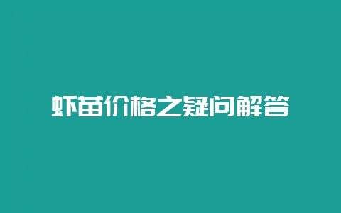 虾苗价格之疑问解答-会东网