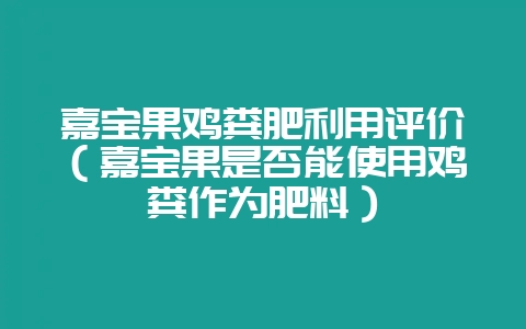 嘉宝果鸡粪肥利用评价(嘉宝果是否能使用鸡粪作为肥料)插图 嘉宝果鸡粪肥利用评价(嘉宝果是否能使用鸡粪作为肥料)插图